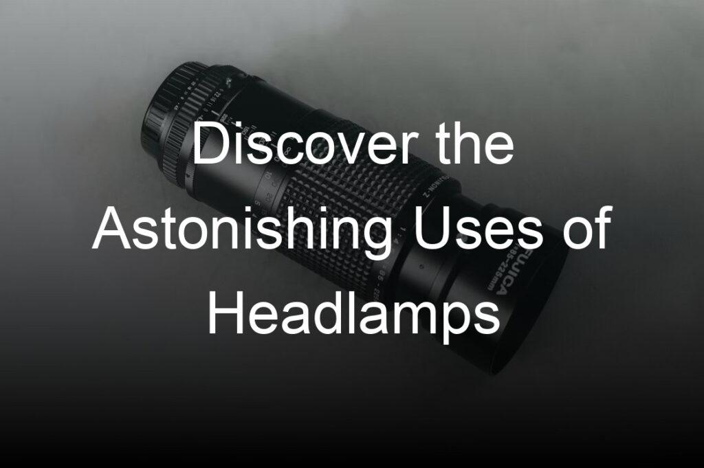 discover the astonishing uses of headlamps