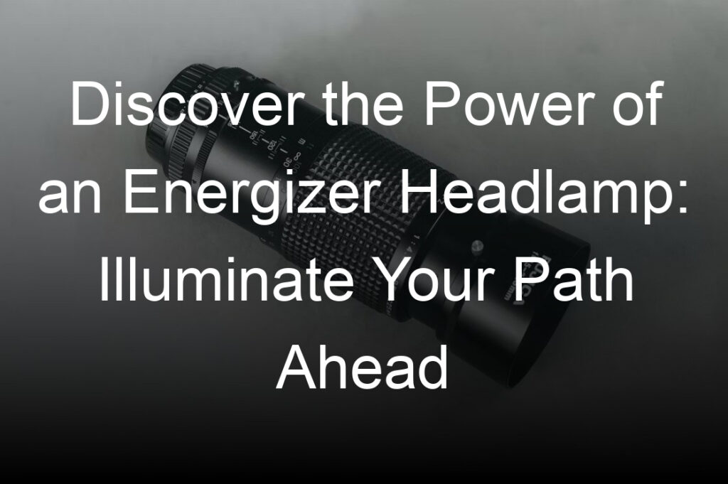 discover the power of an energizer headlamp illuminate your path ahead