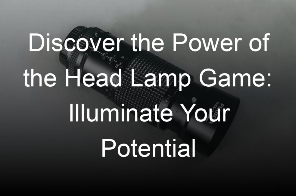 discover the power of the head lamp game illuminate your potential