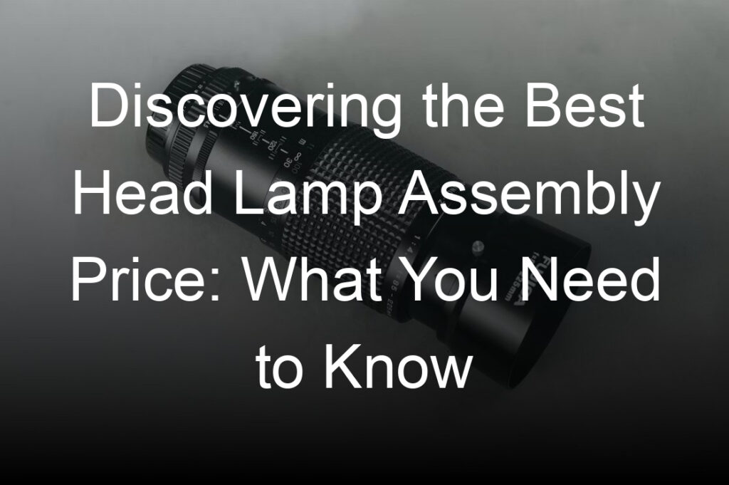 discovering the best head lamp assembly price what you need to know