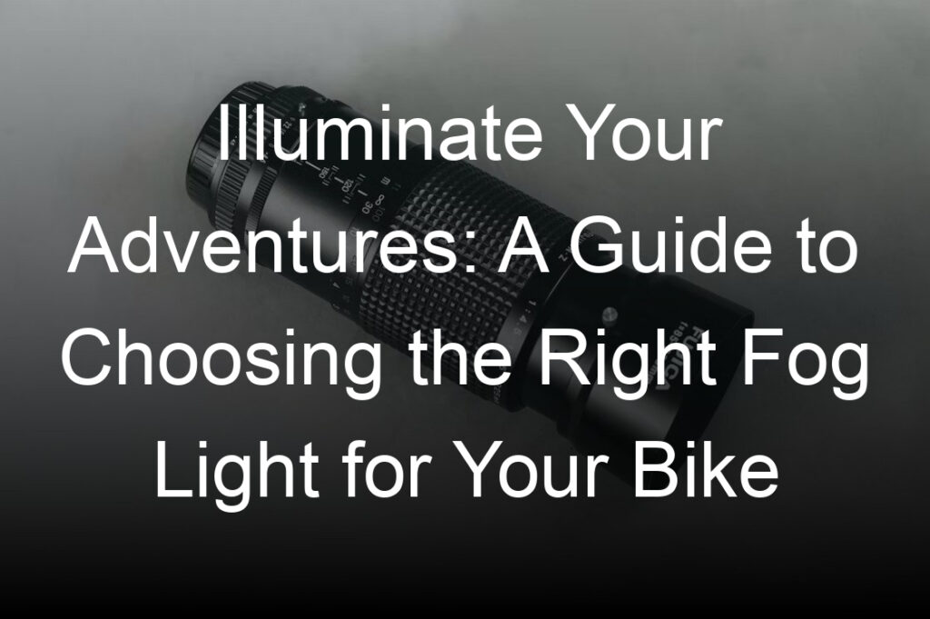 illuminate your adventures a guide to choosing the right fog light for your bike