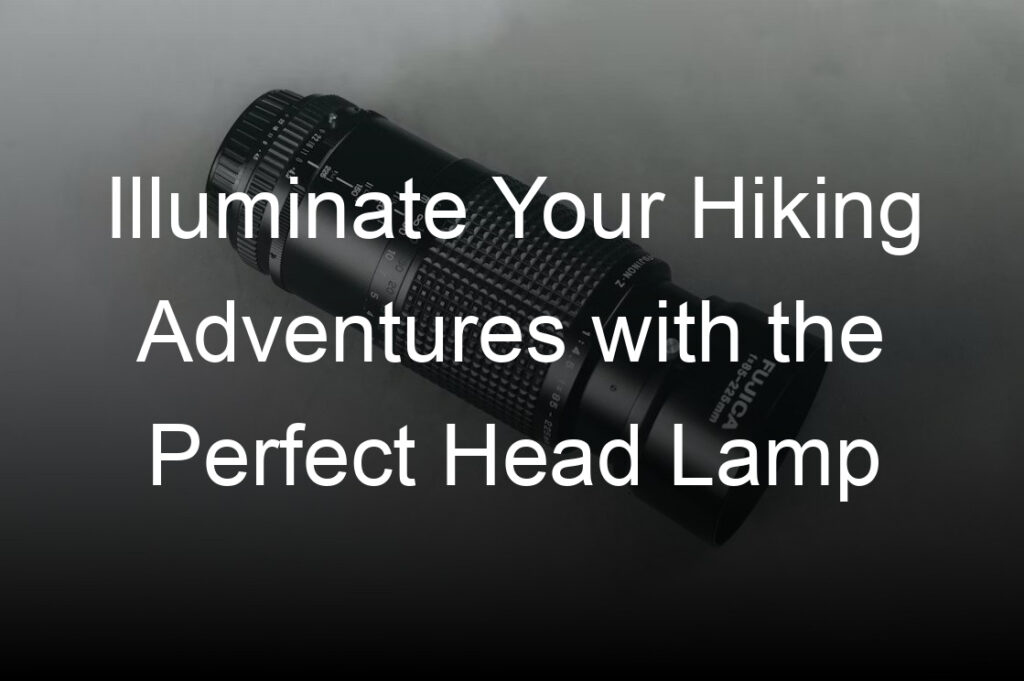 illuminate your hiking adventures with the perfect head lamp