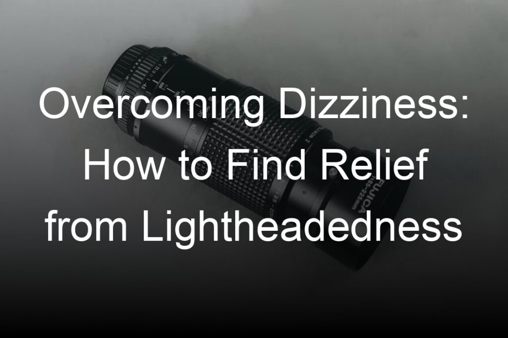 overcoming dizziness how to find relief from lightheadedness