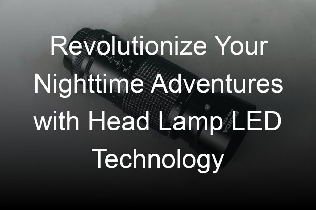 revolutionize your nighttime adventures with head lamp led technology